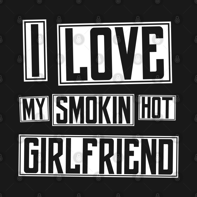 Discover I Love My Smokin Hot Girlfriend - Boyfriend Gift - Boyfriend - T-Shirt