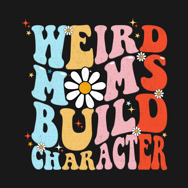 Weird Moms Build Character Funny Mother's Day Mom by Flow-designs