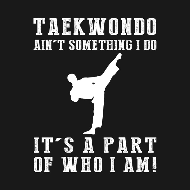 Kicking with Passion - Taekwondo Ain't Something I Do, It's Who I Am! Funny Martial Arts Tee by MKGift