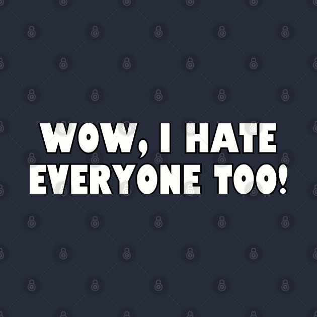 Wow, I hate everyone too! by Among the Leaves Apparel