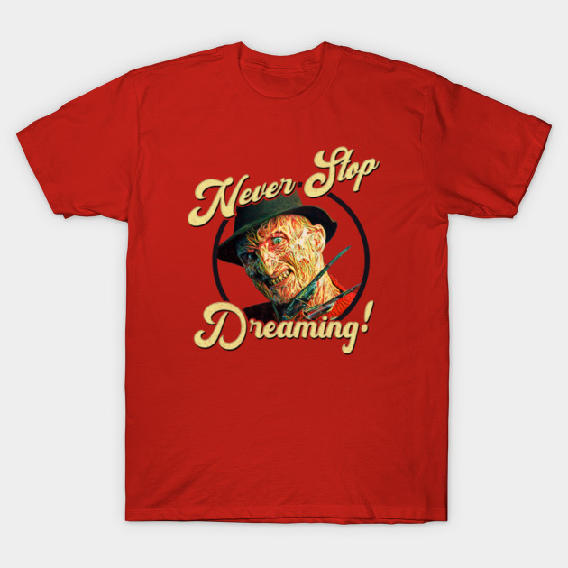 Never Stop Dreaming Freddy Krueger Freddy Krueger T Shirt