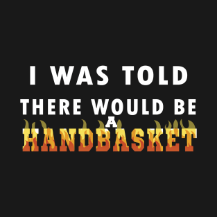 I Was Told There Would Be A Handbasket T-Shirt