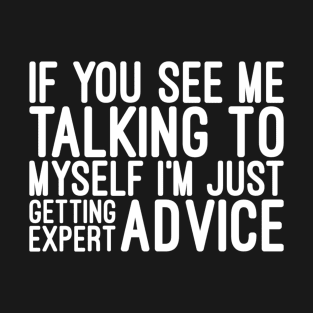 If You See Me Talking To Myself I'm Just Getting Expert Advice - Funny Sayings T-Shirt