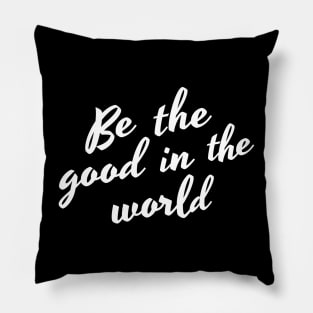 Be The Good In The World. Positive Affirmation Pillow