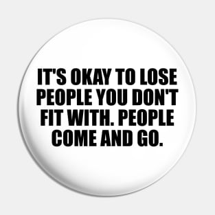 It's okay to lose people you don't fit with. People come and go Pin