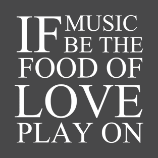 If Music Be The Food of Love Play On T-Shirt