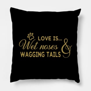 Love is Wet Noses And Wagging Tails Pillow