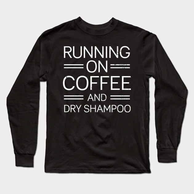 running on coffee and dry shampoo shirt