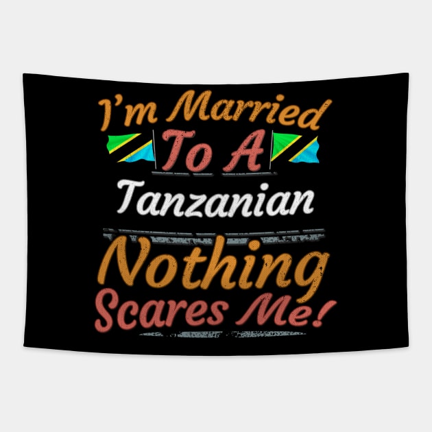 I'm Married To A Tanzanian Nothing Scares Me - Gift for Tanzanian From Tanzania Africa,Eastern Africa, Tapestry by Country Flags