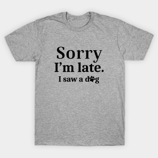 Sorry I'm Late, I Saw A Dog - Dog Humor Quotes - T-Shirt ...