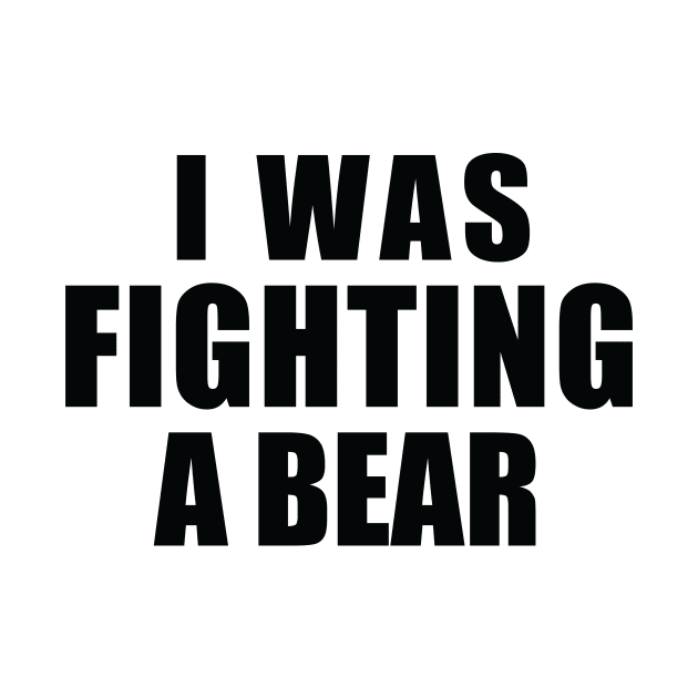 I Was Fighting a Bear by MetalHoneyDesigns