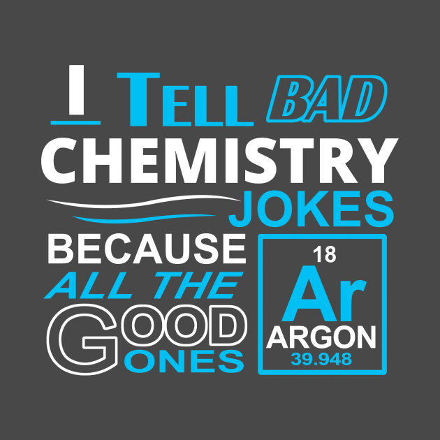 I tell bad Chemistry Jokes Because All the Good Ones Argon (are gone) by Hamjam