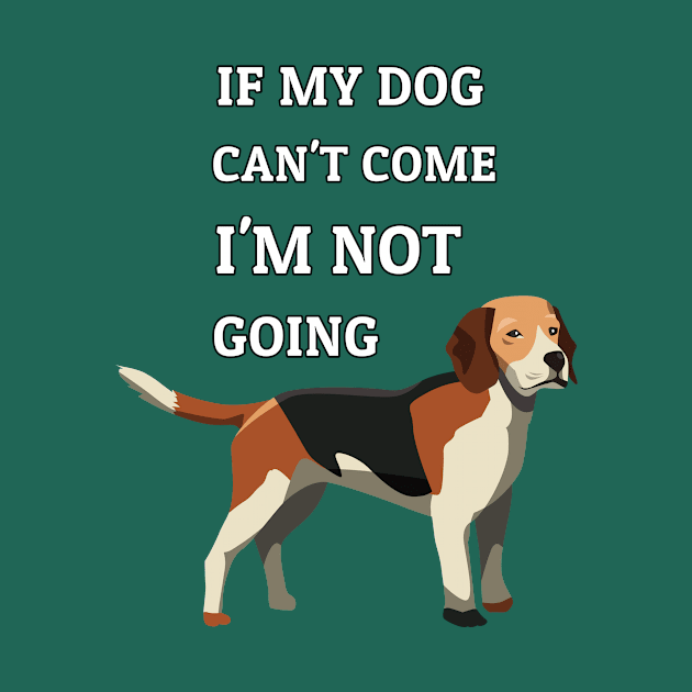 If My Dog Can't Come I'm Not Going Beagle Dogs Lovers by klimentina