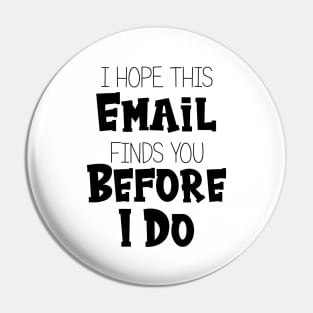 I Hope This Email Finds You Before I Do - Funny Pin
