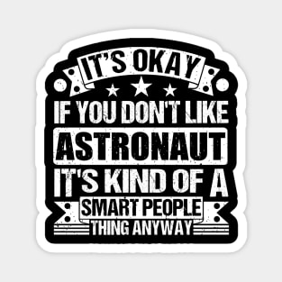 It's Okay If You Don't Like Astronaut It's Kind Of A Smart People Thing Anyway Astronaut Lover Magnet