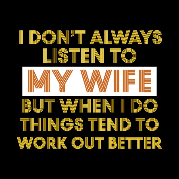 I Don't Always Listen To My Wife But When I Do Things Tend To Work Out Better by Work Memes