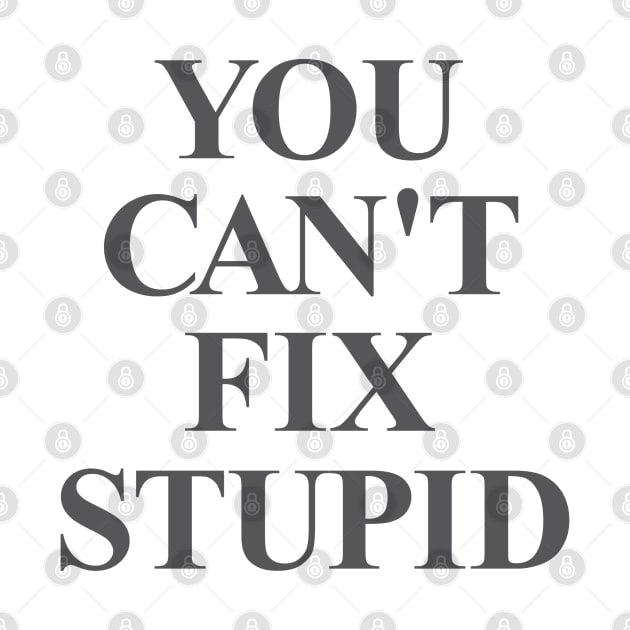 You Can't Fix Stupid by Dale Preston Design