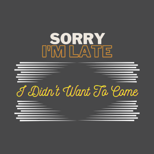 Sorry im late i didn't want to come t-shirt, funny quote T-Shirt