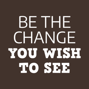 Be The Change You Wish To See T-Shirt