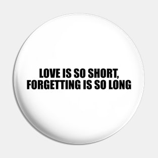 Love is so short, forgetting is so long Pin