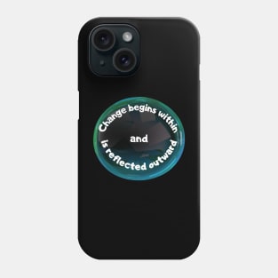 Change Begins Within and Is Reflected Outward Phone Case