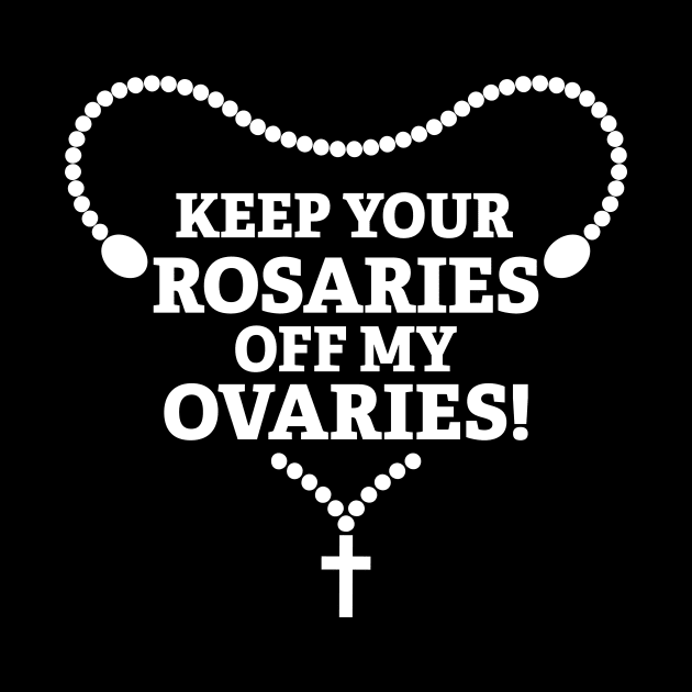Keep Your Rosaries Off My Ovaries by SWON Design