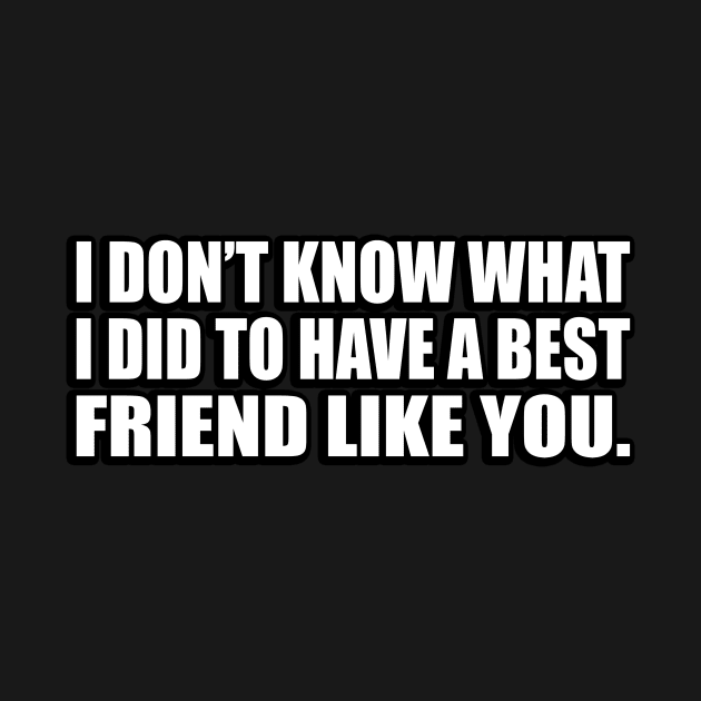 I don’t know what I did to have a best friend like you by D1FF3R3NT