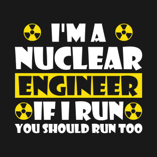 Funny Nuclear Engineer Quote Atomic Radiation Gift - Im a Nuclear Engineer if I run you should better run too T-Shirt