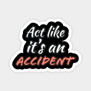 Act Like it's an Accident Magnet