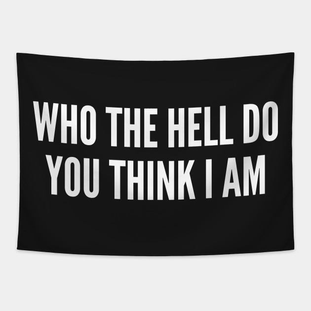 Who The Hell Do You Think I Am Funny Meme Joke Statement Humor Slogan Quotes Saying Funny Tapestry Teepublic