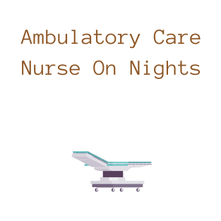 Ambulatory Care Nurse On Nights - Ambulatory Care Nurse T-Shirt