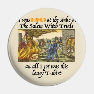 I Was Burned At The Stake At The Salem Witch Trials And All I Got Was This Lousy T-shirt Pin