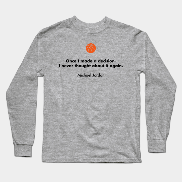 Once I Made A Decision I Never Thought About It Again Michael Jordan Basketball Quotes Long Sleeve T Shirt Teepublic