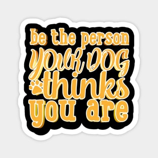 Be The Person Your Dog Thinks You Are Magnet