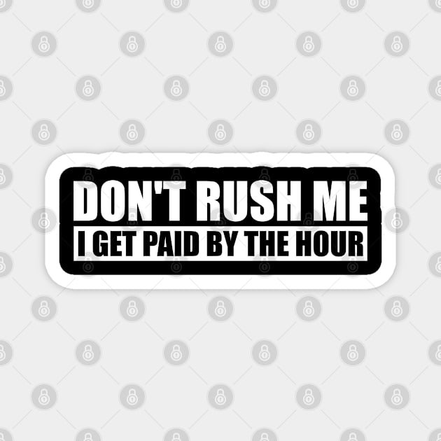 Don't Rush Me I Get Paid By The Hour Funny Magnet by Hobbs Text Art