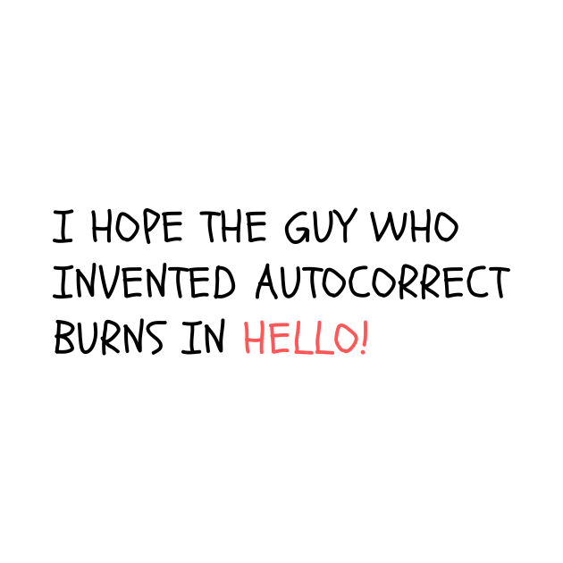 I hope the guy who invented autocorrect burns in Hello! - Autocorrect ...