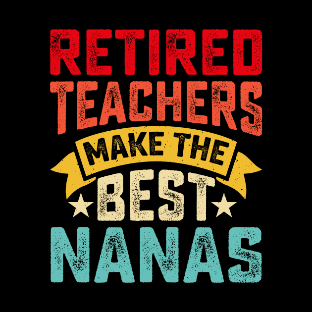 Retired Teachers Make The Best Nanas T shirt For Women by Pretr=ty