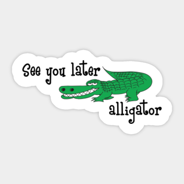 See You Later Alligator See You Later Alligator Sticker Teepublic