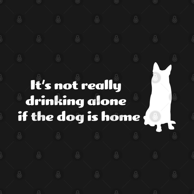 It's not drinking alone if the dog is home by KneppDesigns