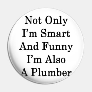 Not Only I'm Smart And Funny I'm Also A Plumber Pin