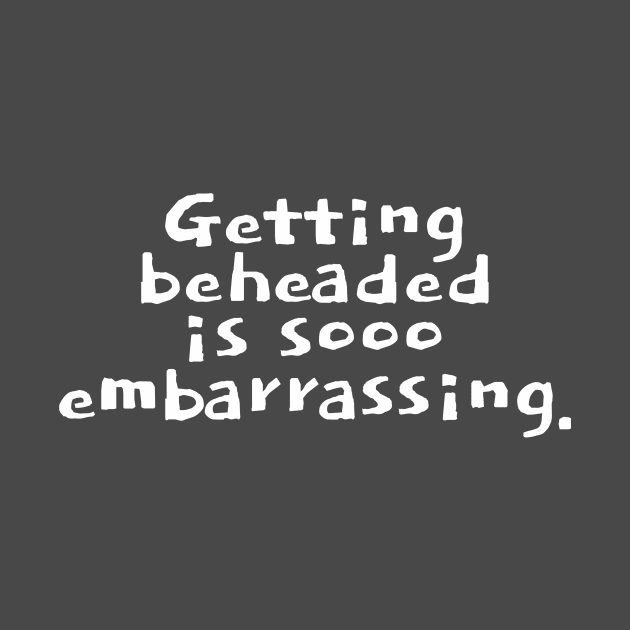 Getting beheaded is sooo embarrassing. by Studio Phillips