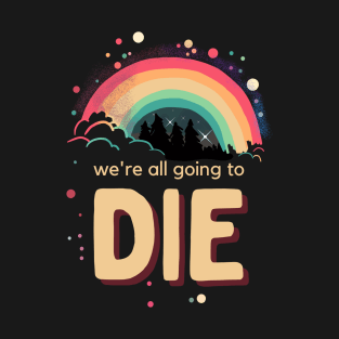 We're All Going To Die T-Shirt