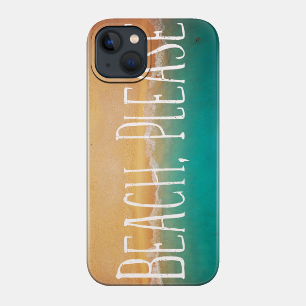 Beach, Please. Sea Quotes - Beach - Phone Case