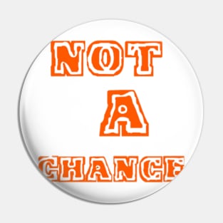 NOT A CHANCE "orange" Pin