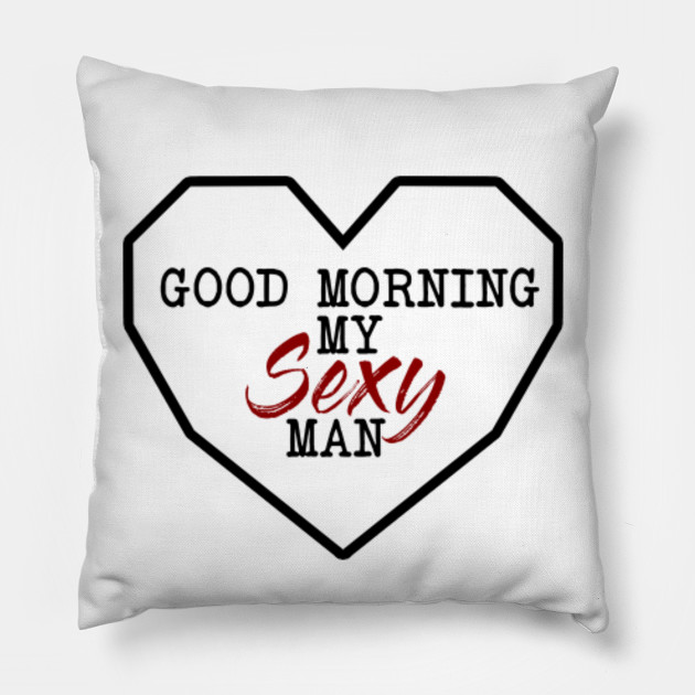 Good Morning My Sexy Man Pillow Love Pillow Teepublic