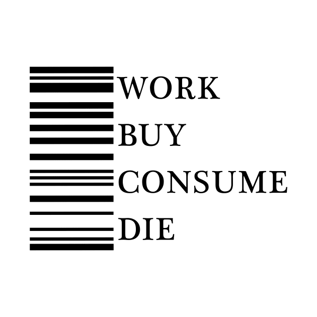 Work Buy Consume Die by GramophoneCafe