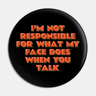 I'm Not Responsible For What My Face Does When You Talk Pin