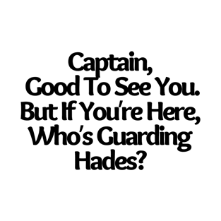 Captain, Good To See You. But If You re Here, Who s Guarding Hades?, funny joke T-Shirt