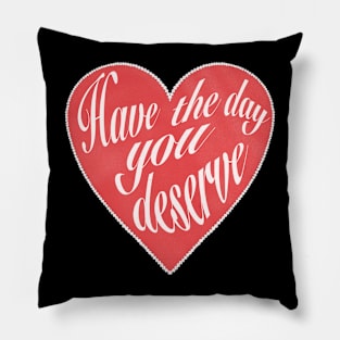 Have The Day You Deserve Pillow