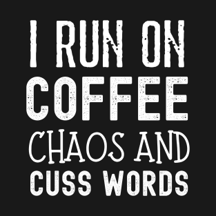 I Run on Coffee Chaos and Cuss Words T-Shirt